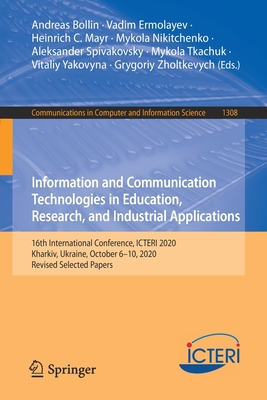 Information and Communication Technologies in Education, Research, and Industrial Applications: 16th International Conference, Icteri 2020, Kharkiv, Ukraine, October 6-10, 2020, Revised Selected Papers - Bollin, Andreas (Editor), and Ermolayev, Vadim (Editor), and Mayr, Heinrich C (Editor)