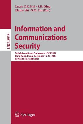 Information and Communications Security: 16th International Conference, Icics 2014, Hong Kong, China, December 16-17, 2014, Revised Selected Papers - Hui, Lucas C K (Editor), and Qing, S H (Editor), and Shi, Elaine (Editor)