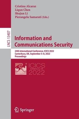 Information and Communications Security: 24th International Conference, ICICS 2022, Canterbury, UK, September 5-8, 2022, Proceedings - Alcaraz, Cristina (Editor), and Chen, Liqun (Editor), and Li, Shujun (Editor)