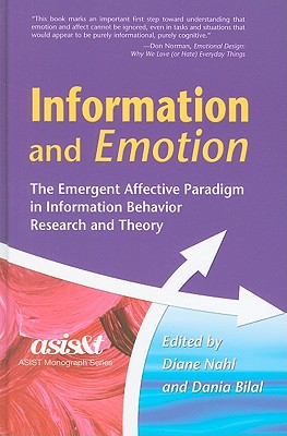 Information and Emotion: The Emergent Affective Paradigm in Information Behavior Research and Theory - Nahl, Diane, Dr., Ph.D. (Editor), and Bilal, Dania (Editor)