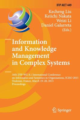 Information and Knowledge Management in Complex Systems: 16th Ifip Wg 8.1 International Conference on Informatics and Semiotics in Organisations, Iciso 2015, Toulouse, France, March 19-20, 2015, Proceedings - Liu, Kecheng, Professor (Editor), and Nakata, Keiichi (Editor), and Li, Weizi (Editor)