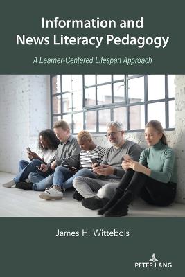 Information and News Literacy Pedagogy: A Learner-Centered Lifespan Approach - Socha, Thomas (Series edited by), and Wittebols, James H.