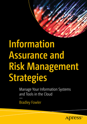 Information Assurance and Risk Management Strategies: Manage Your Information Systems and Tools in the Cloud - Fowler, Bradley