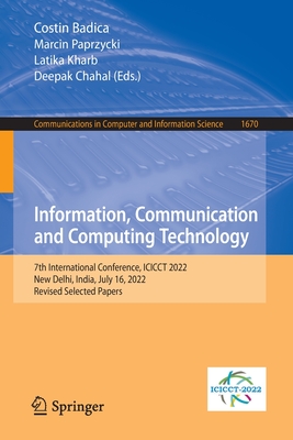 Information, Communication and Computing Technology: 7th International Conference, ICICCT 2022, New Delhi, India, July 16, 2022, Revised Selected Papers - Badica, Costin (Editor), and Paprzycki, Marcin (Editor), and Kharb, Latika (Editor)