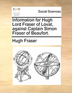 Information for Hugh Lord Fraser of Lovat, Against Captain Simon Fraser of Beaufort