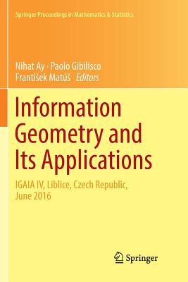 Information Geometry and Its Applications: On the Occasion of Shun-Ichi Amari's 80th Birthday, Igaia IV Liblice, Czech Republic, June 2016 - Ay, Nihat (Editor), and Gibilisco, Paolo (Editor), and Mats, Frantisek (Editor)