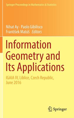 Information Geometry and Its Applications: On the Occasion of Shun-Ichi Amari's 80th Birthday, Igaia IV Liblice, Czech Republic, June 2016 - Ay, Nihat (Editor), and Gibilisco, Paolo (Editor), and Mats, Frantisek (Editor)