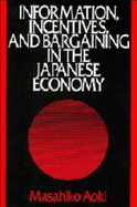 Information, Incentives and Bargaining in the Japanese Economy: A Microtheory of the Japanese Economy