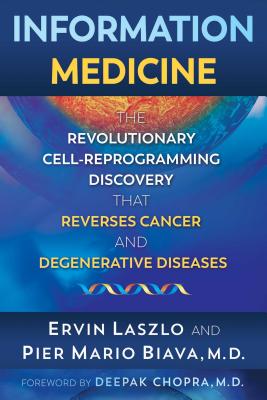Information Medicine: The Revolutionary Cell-Reprogramming Discovery That Reverses Cancer and Degenerative Diseases - Laszlo, Ervin, and Biava, Pier Mario, and Chopra, Deepak (Foreword by)