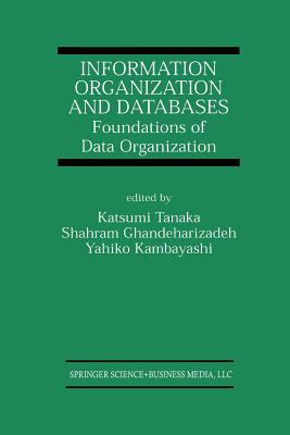 Information Organization and Databases: Foundations of Data Organization - Tanaka, Katsumi (Editor), and Ghandeharizadeh, Shahram (Editor), and Kambayashi, Yahiko (Editor)