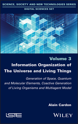 Information Organization of the Universe and Living Things: Generation of Space, Quantum and Molecular Elements, Coactive Generation of Living Organisms and Multiagent Model - Cardon, Alain