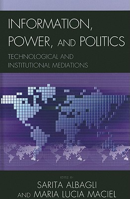 Information, Power, and Politics: Technological and Institutional Mediations - Albagli, Sarita (Editor), and Maciel, Maria Lucia (Editor), and Bolao, Csar (Contributions by)