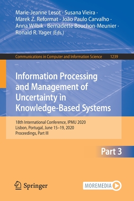 Information Processing and Management of Uncertainty in Knowledge-Based Systems: 18th International Conference, Ipmu 2020, Lisbon, Portugal, June 15-19, 2020, Proceedings, Part III - Lesot, Marie-Jeanne (Editor), and Vieira, Susana (Editor), and Reformat, Marek Z (Editor)