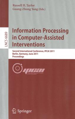 Information Processing in Computer-Assisted Interventions: Second International Conference, Ipcai 2011, Berlin, Germany, June 22, 2011 Proceedings - Taylor, Russell H (Editor), and Yang, Guang-Zhong (Editor)