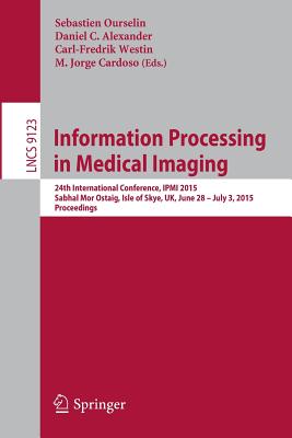 Information Processing in Medical Imaging: 24th International Conference, Ipmi 2015, Sabhal Mor Ostaig, Isle of Skye, Uk, June 28 - July 3, 2015, Proceedings - Ourselin, Sebastien (Editor), and Alexander, Daniel C (Editor), and Westin, Carl-Fredrik (Editor)