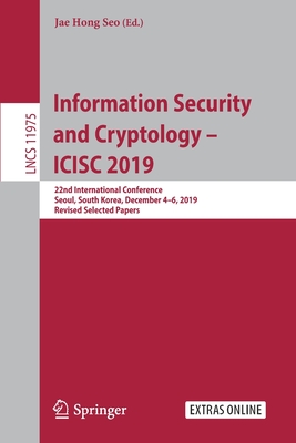 Information Security and Cryptology - ICISC 2019: 22nd International Conference, Seoul, South Korea, December 4-6, 2019, Revised Selected Papers - Seo, Jae Hong (Editor)