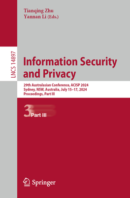 Information Security and Privacy: 29th Australasian Conference, ACISP 2024, Sydney, NSW, Australia, July 15-17, 2024, Proceedings, Part III - Zhu, Tianqing (Editor), and Li, Yannan (Editor)