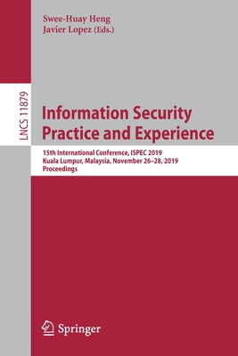 Information Security Practice and Experience: 15th International Conference, Ispec 2019, Kuala Lumpur, Malaysia, November 26-28, 2019, Proceedings - Heng, Swee-Huay (Editor), and Lopez, Javier (Editor)