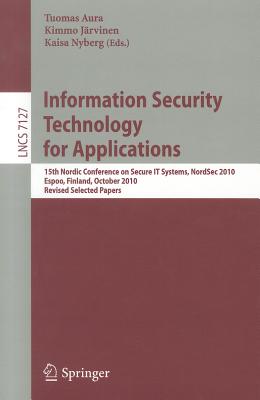 Information Security Technology for Applications: 15th Nordic Conference on Secure IT Systems, NordSec 2010, Espoo, Finland, October 27-29, 2010, Revised Selected Papers - Aura, Tuomas (Editor), and Jrvinen, Kimmo (Editor), and Nyberg, Kaisa (Editor)