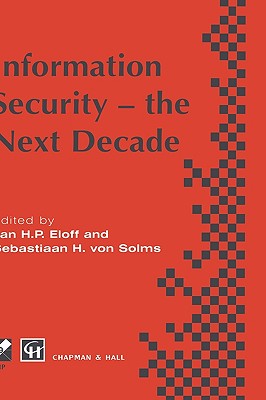 Information Security - The Next Decade - Eloff, Jan H P (Editor), and Von Solms, Sebastian (Editor)