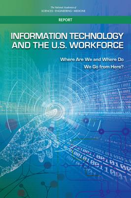 Information Technology and the U.S. Workforce: Where Are We and Where Do We Go from Here? - National Academies of Sciences, Engineering, and Medicine, and Division on Engineering and Physical Sciences, and Computer...