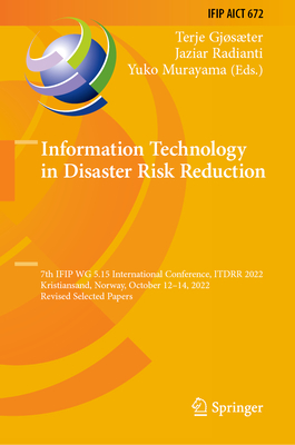 Information Technology in Disaster Risk Reduction: 7th IFIP WG 5.15 International Conference, ITDRR 2022, Kristiansand, Norway, October 12-14, 2022, Revised Selected Papers - Gjster, Terje (Editor), and Radianti, Jaziar (Editor), and Murayama, Yuko (Editor)