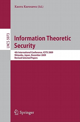 Information Theoretic Security: 4th International Conference, ICITS 2009, Shizuoka, Japan, December 3-6, 2009, Revised Selected Papers - Kurosawa, Kaoru (Editor)