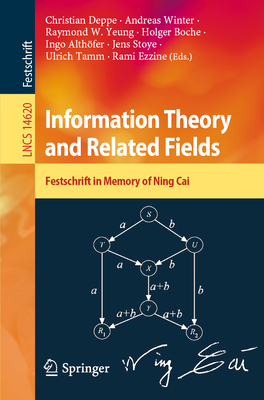 Information Theory and Related Fields: Festschrift in Memory of Ning Cai - Deppe, Christian (Editor), and Winter, Andreas (Editor), and Yeung, Raymond W (Editor)