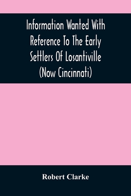 Information Wanted With Reference To The Early Settlers Of Losantiville (Now Cincinnati) - Clarke, Robert