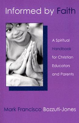 Informed by Faith: A Spiritual Handbook for Christian Educators and Parents - Bozzuti-Jones, Mark