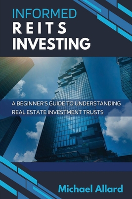 Informed REITs Investing: A Beginner's Guide to Understanding Real Estate Investment Trusts - Allard, Michael