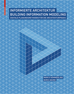 Informierte Architektur: Building Information Modelling F?r Die Architekturpraxis