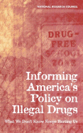 Informing America's Policy on Illegal Drugs: What We Don't Know Keeps Hurting Us