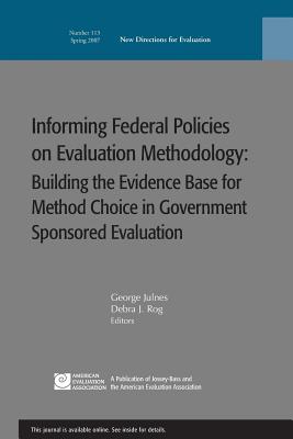 Informing Federal Policies on Evaluation Methodology: Building the Evidence Base for Method Choice in Government Sponsored Evaluations: New Directions for Evaluation, Number 113 - Ev, and Julnes, and Rog