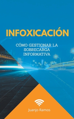 Infoxicaci?n. C?mo gestionar la sobrecarga informativa - Ramos, Juanjo