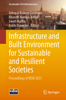 Infrastructure and Built Environment for Sustainable and Resilient Societies: Proceedings of IBSR 2023 - Goswami, Arkopal Kishore (Editor), and Aithal, Bharath Haridas (Editor), and Maitra, Swati (Editor)