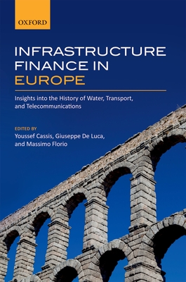 Infrastructure Finance in Europe: Insights into the History of Water, Transport, and Telecommunications - Cassis, Youssef (Editor), and De Luca, Giuseppe (Editor), and Florio, Massimo (Editor)