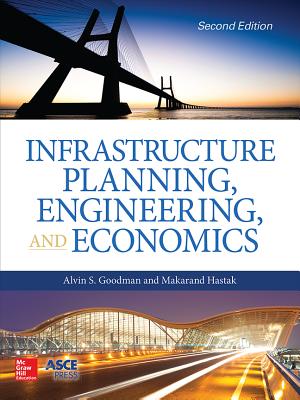 Infrastructure Planning, Engineering and Economics, Second Edition - Goodman, Alvin S, and Hastak, Makarand