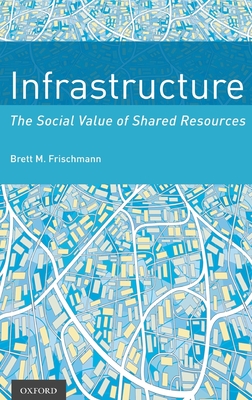 Infrastructure: The Social Value of Shared Resources - Frischmann, Brett M