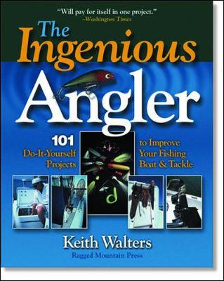Ingenious Angler: Hundreds of Do-It-Yourself Projects and Tips to Improve Your Fishing Boat and Tackle - Walters, Keith