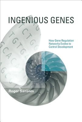 Ingenious Genes: How Gene Regulation Networks Evolve to Control Development - Sansom, Roger