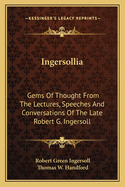 Ingersollia: Gems Of Thought From The Lectures, Speeches And Conversations Of The Late Robert G. Ingersoll