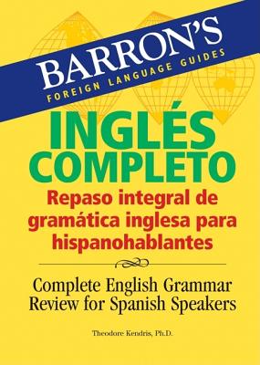 Ingles Completo: Repaso Integral De La Gramatica Inglesa Para Hispanohablantes/ Complete English Grammar Review for Spanish Speakers - Kendris, Theodore