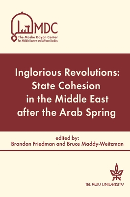 Inglorious Revolutions: State Cohesion in the Middle East After the Arab Spring - Friedman, Brandon (Editor), and Maddy-Weitzman, Bruce (Editor), and Atlas, Duygu (Contributions by)