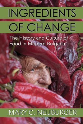 Ingredients of Change: The History and Culture of Food in Modern Bulgaria - Neuburger, Mary C, Professor