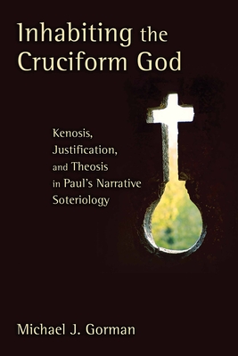 Inhabiting the Cruciform God: Kenosis, Justification, and Theosis in Paul's Narrative Soteriology - Gorman, Michael J