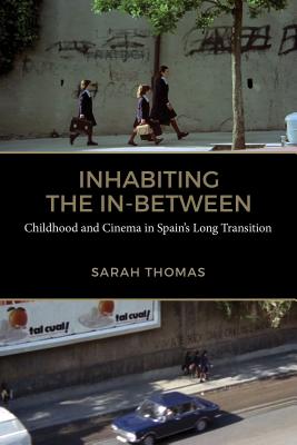 Inhabiting the In-Between: Childhood and Cinema in Spain's Long Transition - Thomas, Sarah