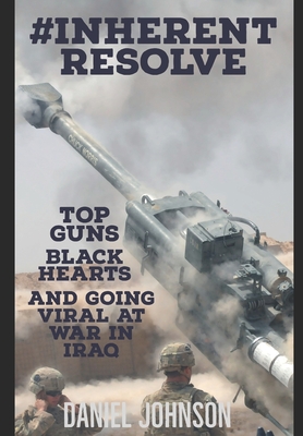 #Inherent Resolve: Top Guns, Black Hearts, and Going Viral at War in Iraq - Johnson, Daniel