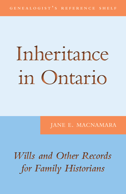 Inheritance in Ontario: Wills and Other Records for Family Historians - MacNamara, Jane E.