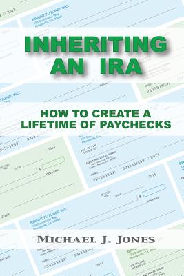 Inheriting an IRA: How to Create a Lifetime of Paychecks - Jones, Michael J